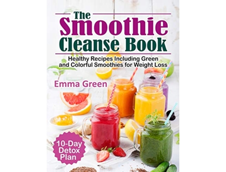 Livro The Smoothie Cleanse Book Healthy Recipes Including Green and Colorful Smoothies for Weight Loss 10 Day Detox Plan de Emma Green (Inglês)