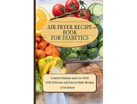 Livro Air Fryer Recipes For Diabetics Control Diabetes and Live Well With Delicious EasytoMake Recipes de Lilith Ballard (Inglês)