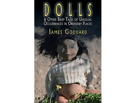 Livro Dolls Amp Other Brief Tales Of Unusual Occurrences In Ordinary Places De James Goddard (inglês)