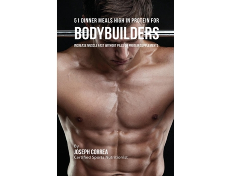 Livro 51 Bodybuilder Dinner Meals High In Protein Increase Muscle Fast Without Pills Or Protein Supplements De Joseph Correa (inglês)