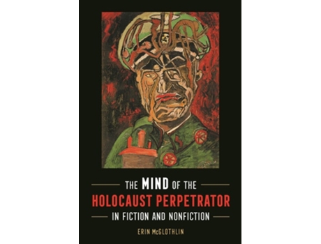 Livro The Mind Of The Holocaust Perpetrator In Fiction And Nonfiction De Erin Mcglothlin (inglês - Capa Dura)