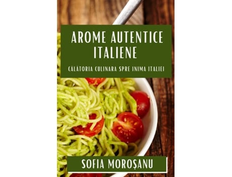 Livro Arome Autentice Italiene Calatoria Culinara spre Inima Italiei de Sofia Moro?anu (Inglês)