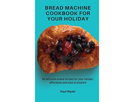 Livro Bread Machine Cookbook for your Holiday 50 delicious bread recipes for your holiday affordable and easy to prepare de Raul Wyatt (Inglês)