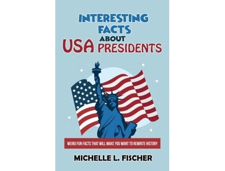 Livro Interesting Facts About Usa Presidents Weird Fun Facts That Will Make You Want To Rewrite History De Michelle L Fischer (inglês)