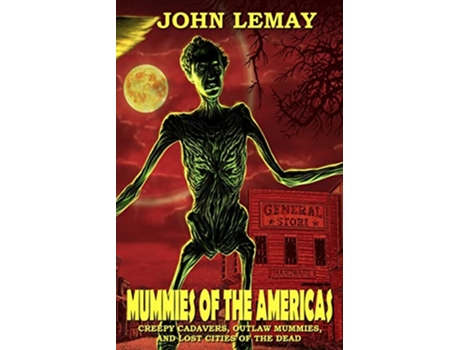 Livro Mummies of the Americas Creepy Cadavers Outlaw Mummies and Lost Cities of the Dead COWBOYS MONSTERS de John Lemay (Inglês)