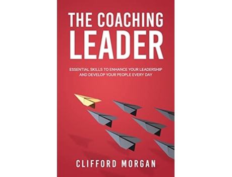 Livro The Coaching Leader Essential Skills To Enhance Your Leadership And Develop Your People Every Day De Clifford Morgan (inglês)