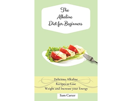 Livro The Alkaline Diet for Beginners Delicious Alkaline Recipes to Lose Weight and Increase your Energy de Sam Carter (Inglês)