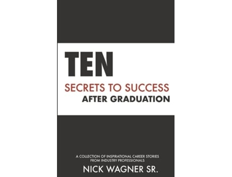 Livro Ten Secrets To Success After Graduation A Collection Of Inspirational Career Stories From Industry Professionals De Nick Wagner Sr (inglês)
