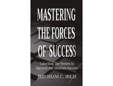Livro Mastering The Forces Of Success Unlocking The Powers To Succeed And Maintain Success De Ibeh, Jeroham C Et Al. (inglês)