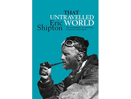 Livro That Untravelled World The autobiography of a pioneering mountaineer and explorer de Eric Shipton (Inglês)