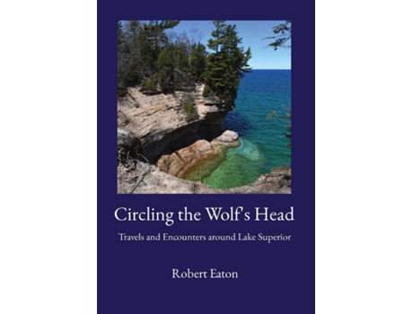 Livro Circling the Wolfs Head Travels and Encounters around Lake Superior de Robert Eaton (Inglês)