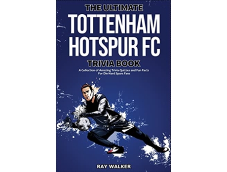 Livro The Ultimate Tottenham Hotspur FC Trivia Book A Collection of Amazing Trivia Quizzes and Fun Facts for DieHard Spurs Fans de Ray Walker (Inglês)