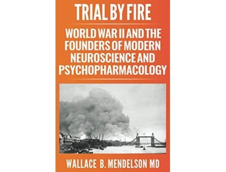 Livro Trial by Fire World War II and the Founders of Modern Neuroscience and Psychopharmacology de Wallace B Mendelson (Inglês)