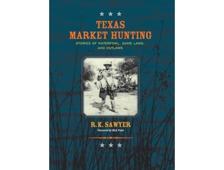 Livro Texas Market Hunting Stories of Waterfowl, Game Laws, and Outlaws de R K Sawyer (Inglês - Capa Dura)