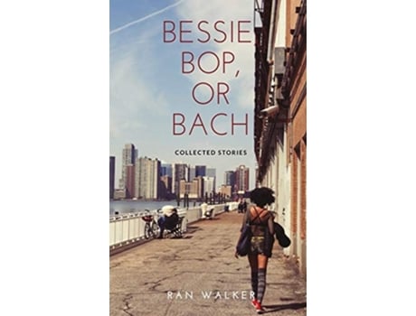 Livro Bessie, Bop, Or Bach Collected Stories De Ran Walker (inglês)