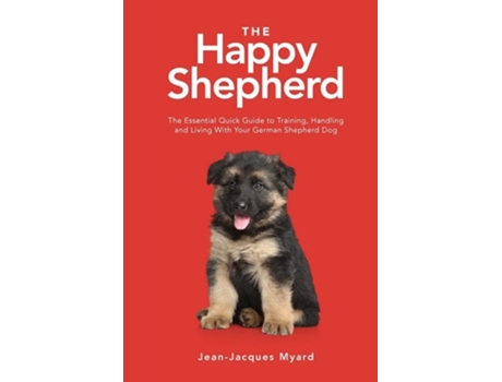 Livro The Happy Shepherd The Essential Quick Guide To Training, Handling And Living With A German Shepherd Dog De Jean-jacques Myard (inglês)