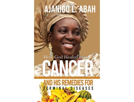 Livro How God Healed Me Of Cancer And His Remedies For Terminal Diseases De Ajanigo L Abah (inglês)
