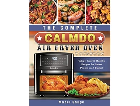 Livro The Complete CalmDo Air Fryer Oven Cookbook Crispy Easy Healthy Recipes for Smart People on A Budget de Mabel Shupe (Inglês)