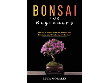 Livro Bonsai for Beginners The Joy of Bonsai Growing, Shaping, and Displaying Your Own Living Works of Art de Luca Morales (Inglês)