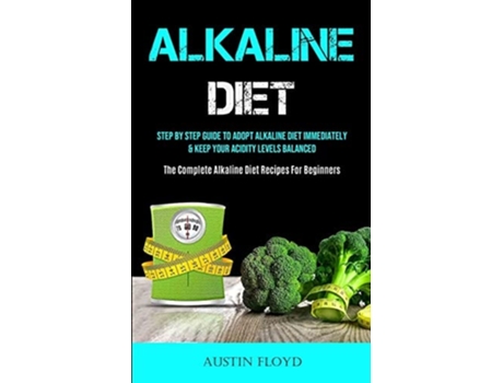 Livro Alkaline Diet Step By Step Guide To Adopt Alkaline Diet Immediately amp Keep Your Acidity Levels Balanced de Austin Floyd (Inglês)