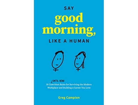 Livro Say Good Morning Like a Human 50 Unwritten Rules for Surviving the Modern Workplace and Building a Career You Love de Greg Campion (Inglês)