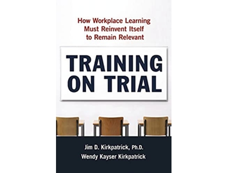 Livro Training on Trial How Workplace Learning Must Reinvent Itself to Remain Relevant de Jim Kirkpatrick Wendy Kayser Kirkpatrick (Inglês)