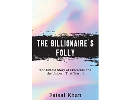 Livro The Billionaire’s Folly The Untold Story of Ethereum and the Unicorn That Wasn’t de Faisal Khan (Inglês)