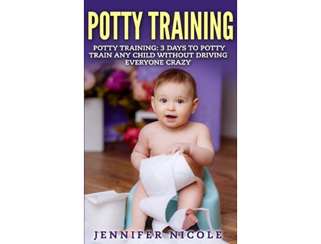 Livro Potty Training 3 Days To Potty Train Any Child Without Driving Everyone Crazy De Jennifer Nicole (inglês - Capa Dura)