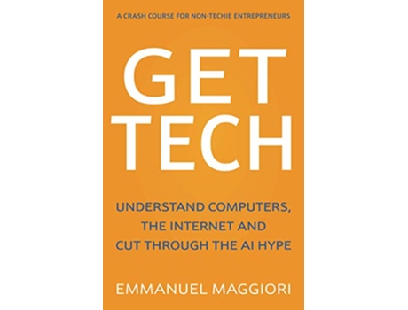 Livro Get Tech Understand Computers the Internet and Cut Through the AI Hype A crash course for nontechie entrepreneurs de Emmanuel Maggiori (Inglês)