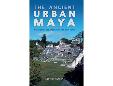 Livro The Ancient Urban Maya Neighborhoods Inequality and Built Form Ancient Cities of the New World de Scott R Hutson (Inglês)