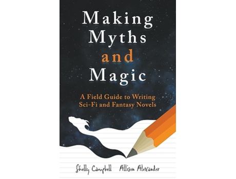 Livro Making Myths and Magic A Field Guide to Writing SciFi and Fantasy Novels de Shelly Campbell e Allison Alexander (Inglês)