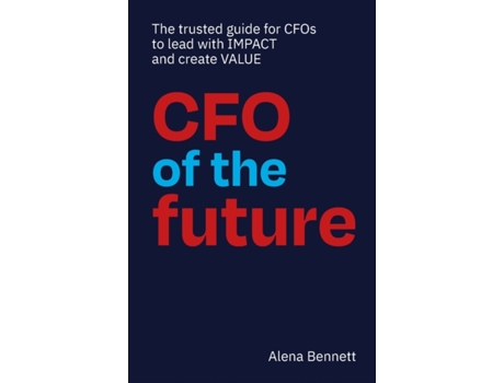 Livro CFO of the Future: The trusted guide for CFOs to lead with IMPACT and create VALUE Alena Bennett (Inglês)