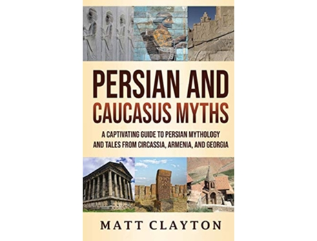Livro Persian and Caucasus Myths A Captivating Guide to Persian Mythology and Tales from Circassia Armenia and Georgia de Matt Clayton (Inglês - Capa Dura)