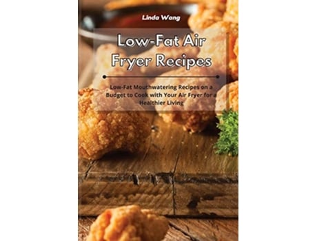 Livro Low-fat Air Fryer Recipes Low-fat Mouthwatering Recipes On A Budget To Cook With Your Air Fryer For A Healthier Living De Linda Wang (inglês)