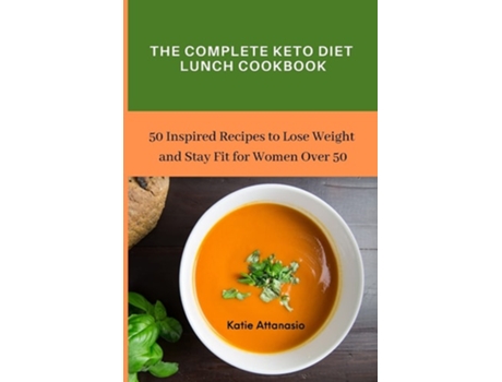 Livro The Complete Keto Diet Lunch Cookbook 50 Inspired Recipes To Lose Weight And Stay Fit For Women Over 50 De Katie Attanasio (inglês)