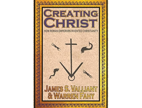 Livro Creating Christ How Roman Emperors Invented Christianity de James S Valliant e Warren Fahy (Inglês - Capa Dura)
