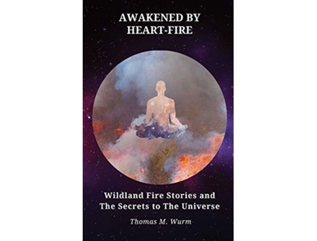 Livro Awakened By Heart-fire Wildland Fire Stories And The Secrets To The Universe De Thomas M Wurm (inglês)