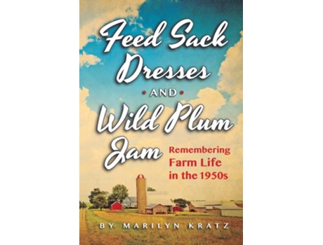 Livro Feedsack Dresses And Wild Plum Jam Remembering Farm Life In The 1950s De Marilyn Kratz (inglês)