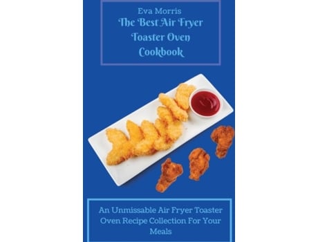 Livro The Best Air Fryer Toaster Oven Cookbook An Unmissable Air Fryer Toaster Oven Recipe Collection For Your Meals De Eva Morris (inglês)
