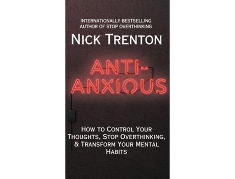 Livro Anti-Anxious How to Control Your Thoughts, Stop Overthinking, and Transform Your Mental Habits de Nick Trenton (Inglês)