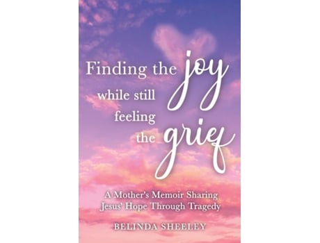 Livro Finding the Joy While Still Feeling the Grief A Mothers Memoir Sharing Jesus Hope Through Tragedy de Belinda Sheeley (Inglês)