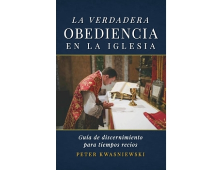 Livro La Verdadera Obediencia en la Iglesia Guía de discernimiento para tiempos recios de Peter A Kwasniewski (Espanhol)