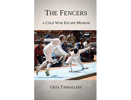 Livro The Fencers A Cold War Escape Memoir Cold War Escape Stories de Geza Tatrallyay (Inglês)