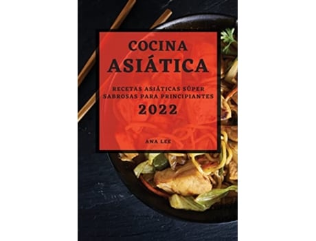 Livro Cocina Asiática 2022 Recetas Asiáticas Súper Sabrosas Para Principiantes Spanish Edition de Ana Lee (Espanhol)