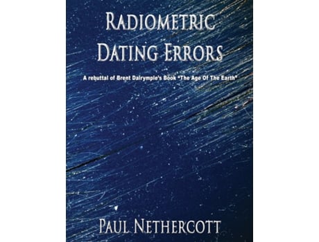 Livro Radiometric Dating Errors A Rebuttal Of Brent Dalrymples Book Quot The Age Of The Earthquot De Paul Nethercott (inglês)