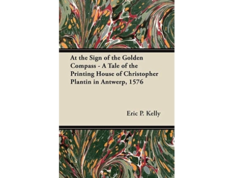Livro At the Sign of the Golden Compass A Tale of the Printing House of Christopher Plantin in Antwerp 1576 de Eric P Kelly (Inglês)