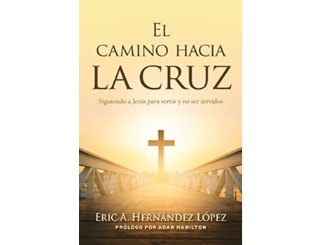 Livro El camino hacia la cruz Siguiendo a Jesús para servir y no ser servidos Spanish Edition de Eric A Hernández López (Espanhol)