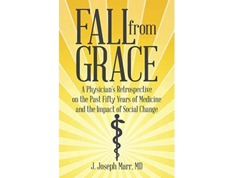 Livro Fall from Grace A Physicians Retrospective on the Past Fifty Years of Medicine and the Impact of Social Change de J Joseph Marr (Inglês)