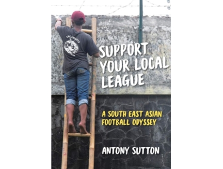 Livro Support Your Local League A South-east Asian Football Odyssey De Antony Sutton (inglês)