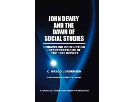 Livro John Dewey And The Dawn Of Social Studies Unraveling Conflicting Interpretations Of The 1916 Report De C Gregg Jorgensen (inglês - Capa Dura)